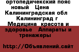 ортопедичекский пояс новый › Цена ­ 800 - Калининградская обл., Калининград г. Медицина, красота и здоровье » Аппараты и тренажеры   
